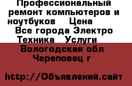 Профессиональный ремонт компьютеров и ноутбуков  › Цена ­ 400 - Все города Электро-Техника » Услуги   . Вологодская обл.,Череповец г.